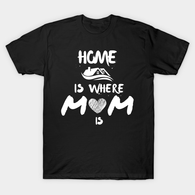 Home Is Where Mom Is T-Shirt by Being Famous